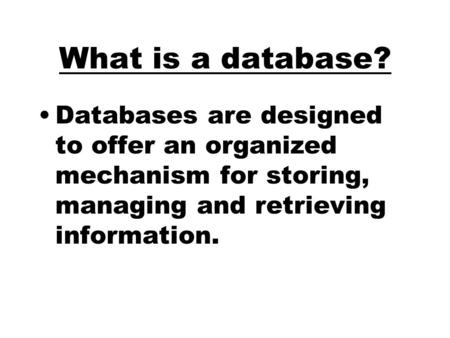 What is a database? Databases are designed to offer an organized mechanism for storing, managing and retrieving information.