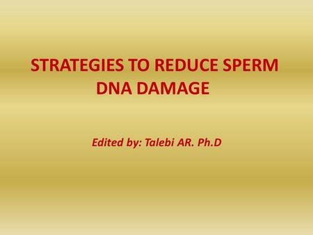 STRATEGIES TO REDUCE SPERM DNA DAMAGE Edited by: Talebi AR. Ph.D.