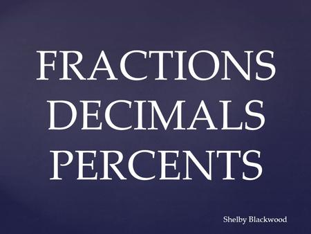 FRACTIONS DECIMALS PERCENTS Shelby Blackwood. The student will be able to convert fractions, decimals, and percentages. This lesson will meet the following.