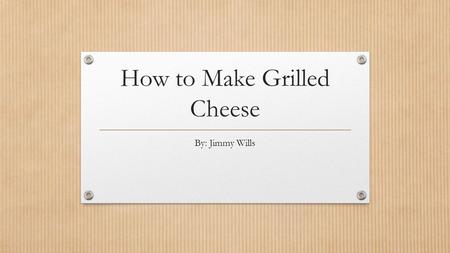 How to Make Grilled Cheese By: Jimmy Wills. Preparation- What You’ll Need Utensils: Pan Spatula Plate (optional, but recommended) Ingredients Bread Cheese.