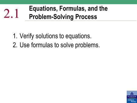 Equations, Formulas, and the Problem-Solving Process 2.1 1.Verify solutions to equations. 2.Use formulas to solve problems.