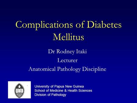Complications of Diabetes Mellitus Dr Rodney Itaki Lecturer Anatomical Pathology Discipline University of Papua New Guinea School of Medicine & Health.