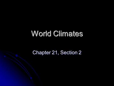 World Climates Chapter 21, Section 2.