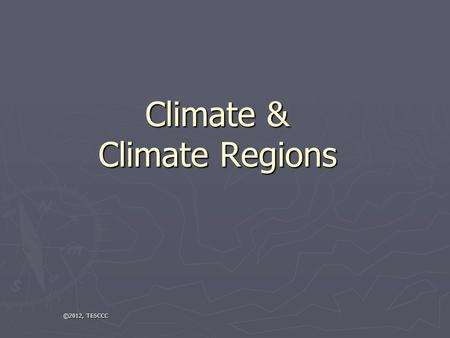 Climate & Climate Regions ©2012, TESCCC. Weather v. Climate ► Climate: The average temperature and precipitation in an area over a long period of time.