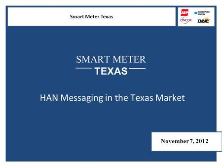 Smart Meter Texas SMART METER TEXAS HAN Messaging in the Texas Market November 7, 2012.