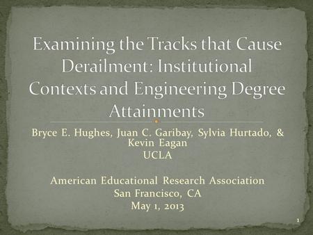 Bryce E. Hughes, Juan C. Garibay, Sylvia Hurtado, & Kevin Eagan UCLA American Educational Research Association San Francisco, CA May 1, 2013 1.