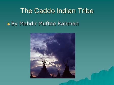 The Caddo Indian Tribe  By Mahdir Muftee Rahman.