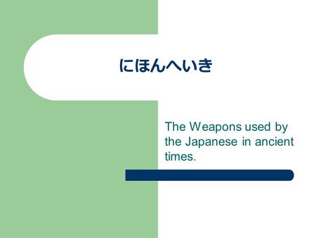 にほんへいき The Weapons used by the Japanese in ancient times.