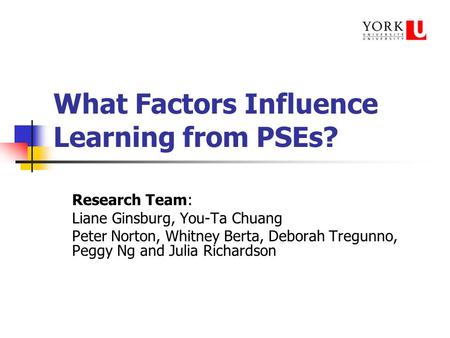 What Factors Influence Learning from PSEs? Research Team: Liane Ginsburg, You-Ta Chuang Peter Norton, Whitney Berta, Deborah Tregunno, Peggy Ng and Julia.