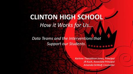 CLINTON HIGH SCHOOL How it Works for Us… Data Teams and the Interventions that Support our Students. Karinne Tharaldson Jones, Principal JR Kuch, Associate.