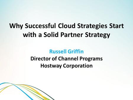 Why Successful Cloud Strategies Start with a Solid Partner Strategy Russell Griffin Director of Channel Programs Hostway Corporation.