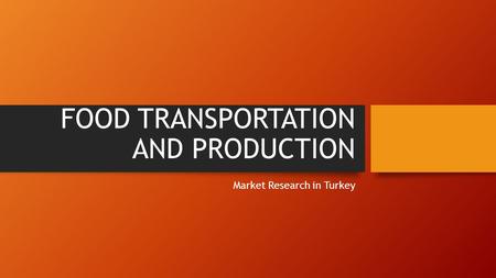 FOOD TRANSPORTATION AND PRODUCTION Market Research in Turkey.