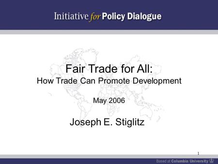 1 Fair Trade for All: How Trade Can Promote Development May 2006 Joseph E. Stiglitz.