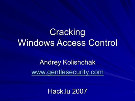 Cracking Windows Access Control Andrey Kolishchak www.gentlesecurity.com Hack.lu 2007.