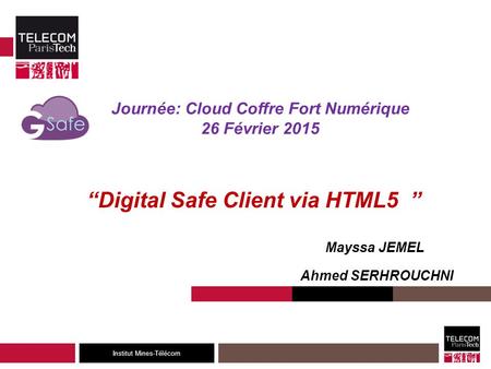 Institut Mines-Télécom “Digital Safe Client via HTML5 ” Mayssa JEMEL Ahmed SERHROUCHNI Journée: Cloud Coffre Fort Numérique 26 Février 2015.