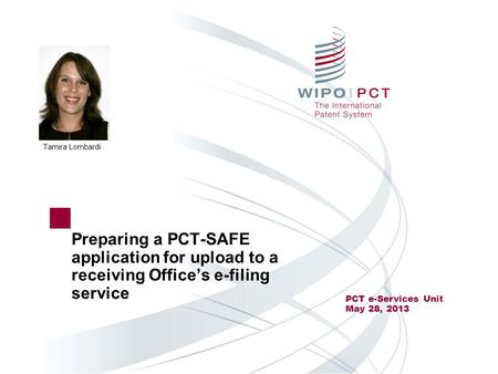 Tamira Lombardi Preparing a PCT-SAFE application for upload to a receiving Office’s e-filing service PCT e-Services Unit May 28, 2013.