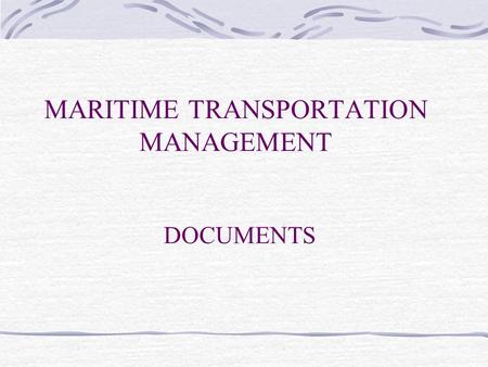 MARITIME TRANSPORTATION MANAGEMENT DOCUMENTS. Bill of Lading (B/L) Master B/L House B/L Non-Negotiable B/L Clean B/L Charter Party (C/P) Shipping/Booking.