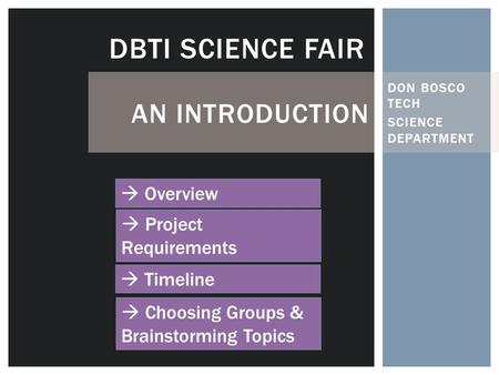 DON BOSCO TECH SCIENCE DEPARTMENT DBTI SCIENCE FAIR  Overview  Project Requirements AN INTRODUCTION  Timeline  Choosing Groups & Brainstorming Topics.