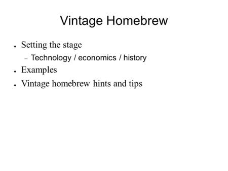 Vintage Homebrew ● Setting the stage  Technology / economics / history ● Examples ● Vintage homebrew hints and tips.