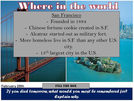 If you died tomorrow, what would you most be remembered for? Explain why. Fill The Box San Francisco -Founded in 1884 -Chinese fortune cookie created in.