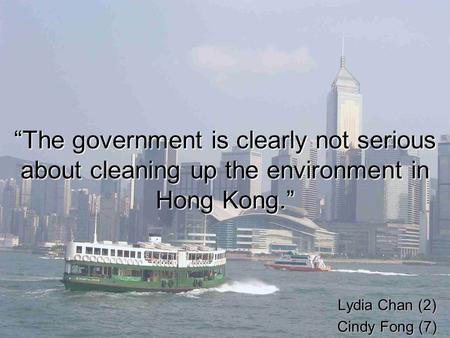 “The government is clearly not serious about cleaning up the environment in Hong Kong.” Lydia Chan (2) Cindy Fong (7)