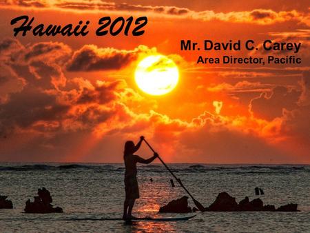 Mr. David C. Carey Area Director, Pacific Hawaii 2012.