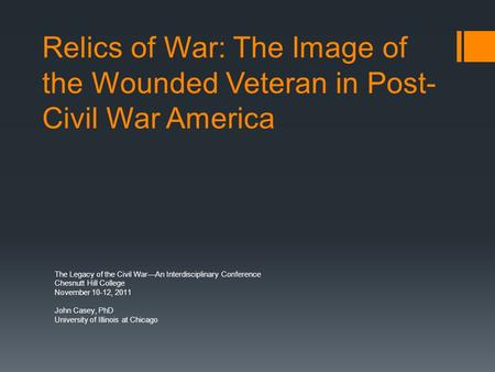 Relics of War: The Image of the Wounded Veteran in Post- Civil War America The Legacy of the Civil War—An Interdisciplinary Conference Chesnutt Hill College.