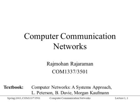 Lecture 1, 1Spring 2003, COM1337/3501Computer Communication Networks Rajmohan Rajaraman COM1337/3501 Textbook: Computer Networks: A Systems Approach, L.