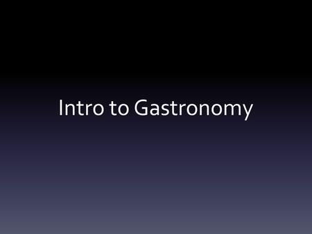 Intro to Gastronomy.