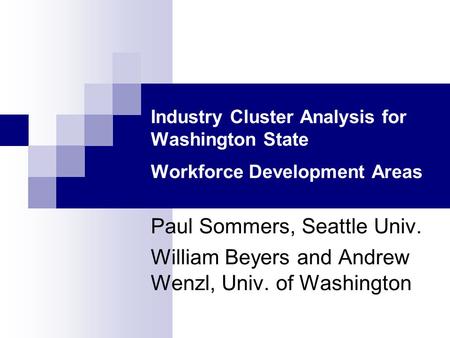 Industry Cluster Analysis for Washington State Workforce Development Areas Paul Sommers, Seattle Univ. William Beyers and Andrew Wenzl, Univ. of Washington.