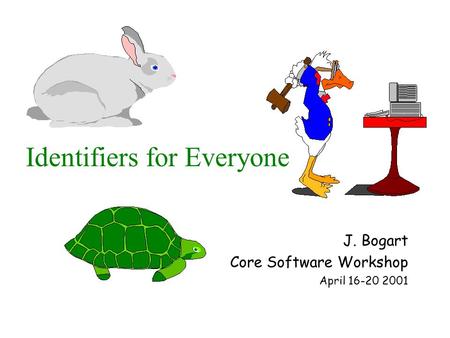 Identifiers for Everyone J. Bogart Core Software Workshop April 16-20 2001.