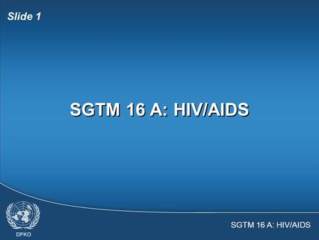 SGTM 16 A: HIV/AIDS Slide 1 SGTM 16 A: HIV/AIDS Slide 2  United Nations policies on HIV/AIDS  Facts and myths about HIV and AIDS  Personal risk assessment.