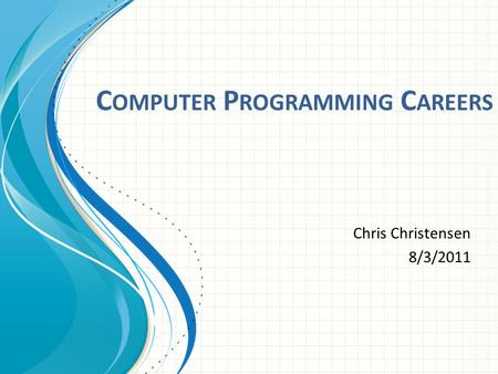C OMPUTER P ROGRAMMING C AREERS Chris Christensen 8/3/2011.