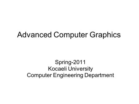 Advanced Computer Graphics Spring-2011 Kocaeli University Computer Engineering Department.