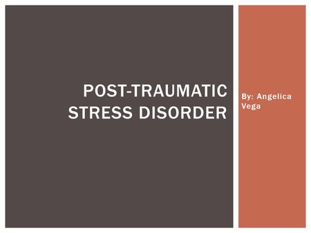 By: Angelica Vega POST-TRAUMATIC STRESS DISORDER.