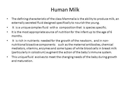Human Milk The defining characteristic of the class Mammalia is the ability to produce milk, an externally secreted fluid designed specifically to nourish.