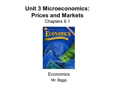 Unit 3 Microeconomics: Prices and Markets Chapters 6.1 Economics Mr. Biggs.