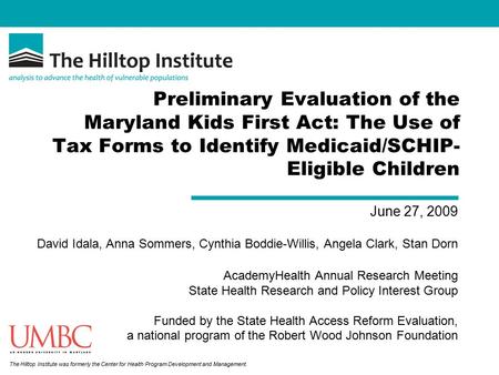The Hilltop Institute was formerly the Center for Health Program Development and Management. Preliminary Evaluation of the Maryland Kids First Act: The.