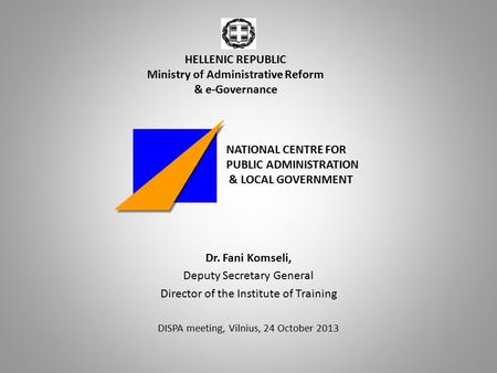Dr. Fani Komseli, Deputy Secretary General Director of the Institute of Training DISPA meeting, Vilnius, 24 October 2013 HELLENIC REPUBLIC Ministry of.