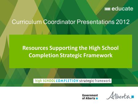 Resources Supporting the High School Completion Strategic Framework Curriculum Coordinator Presentations 2012.