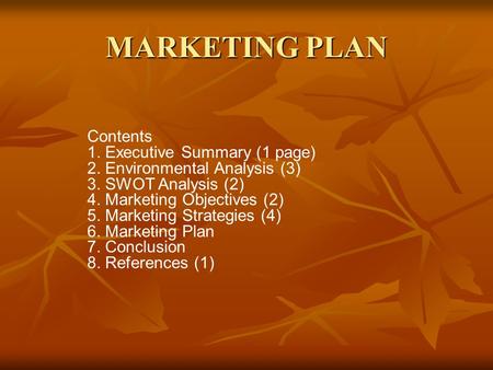 MARKETING PLAN Contents 1. Executive Summary (1 page) 2. Environmental Analysis (3) 3. SWOT Analysis (2) 4. Marketing Objectives (2) 5. Marketing Strategies.