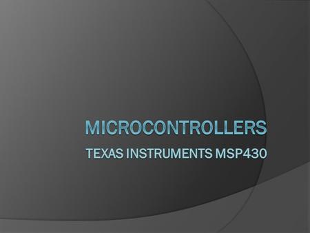 What is a Microcontroller? Computer on a Chip Microprocessor Input / Output RAM and/or ROM Signal Processing.