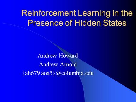 Reinforcement Learning in the Presence of Hidden States Andrew Howard Andrew Arnold {ah679