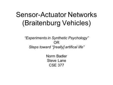 Sensor-Actuator Networks (Braitenburg Vehicles) “Experiments in Synthetic Psychology” OR Steps toward “[really] artifical life” Norm Badler Steve Lane.