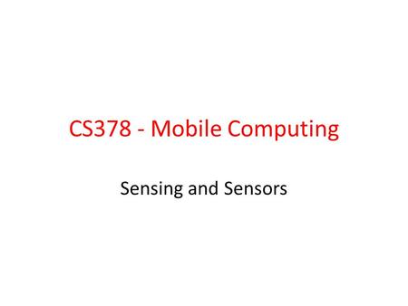 CS378 - Mobile Computing Sensing and Sensors. Sensors I should have paid more attention in Physics 41 Most devices have built in sensors to measure.
