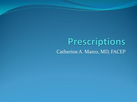 Catherine A. Marco, MD, FACEP. Goals & Objectives Describe the proper physician-patient relationship Describe clinical decision making regarding medication.