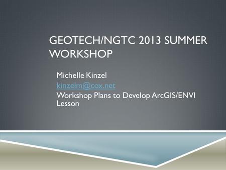 GEOTECH/NGTC 2013 SUMMER WORKSHOP Michelle Kinzel Workshop Plans to Develop ArcGIS/ENVI Lesson.