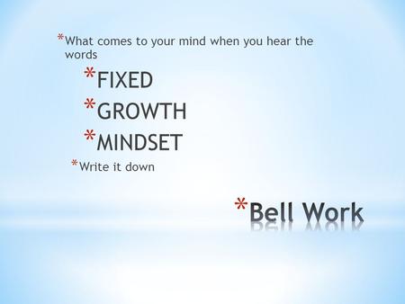 * What comes to your mind when you hear the words * FIXED * GROWTH * MINDSET * Write it down.