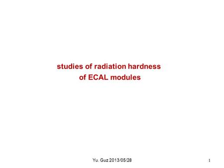 Studies of radiation hardness of ECAL modules 1Yu. Guz 2013/05/28.
