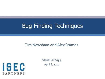 Tim Newsham and Alex Stamos Stanford CS155 April 6, 2010 Bug Finding Techniques.